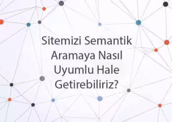 Sitemizi Semantik Aramaya Nasıl Uyumlu Hale Getirebiliriz