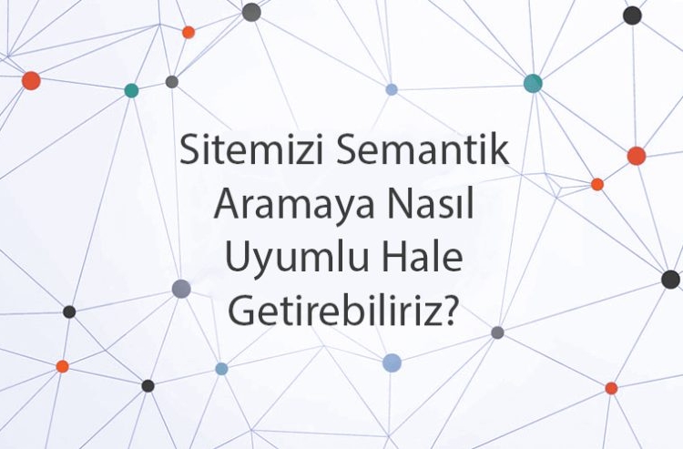 Sitemizi Semantik Aramaya Nasıl Uyumlu Hale Getirebiliriz